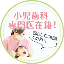 小児歯科専門医在籍！安心してご相談ください。