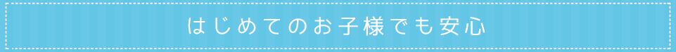 はじめてのお子様でも安心