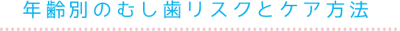 年齢別のむし歯リスクとケア方法