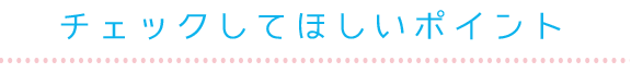 チェックしてほしいポイント